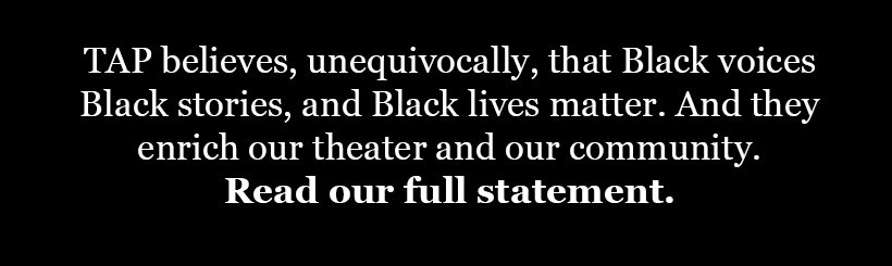 TAP stands with Black voices, Black stories, Black lives.